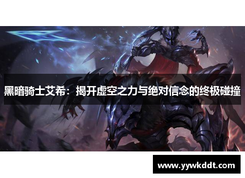 黑暗骑士艾希：揭开虚空之力与绝对信念的终极碰撞